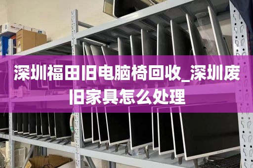 深圳福田旧电脑椅回收_深圳废旧家具怎么处理