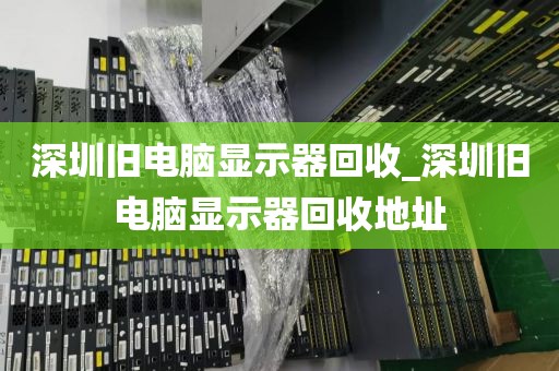 深圳旧电脑显示器回收_深圳旧电脑显示器回收地址