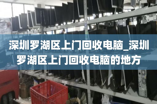 深圳罗湖区上门回收电脑_深圳罗湖区上门回收电脑的地方