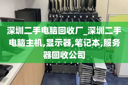 深圳二手电脑回收厂_深圳二手电脑主机,显示器,笔记本,服务器回收公司