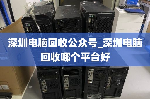 深圳电脑回收公众号_深圳电脑回收哪个平台好