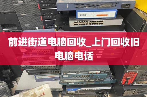 前进街道电脑回收_上门回收旧电脑电话