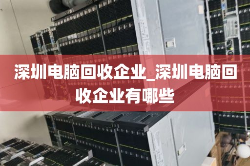 深圳电脑回收企业_深圳电脑回收企业有哪些