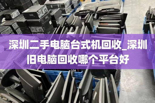 深圳二手电脑台式机回收_深圳旧电脑回收哪个平台好